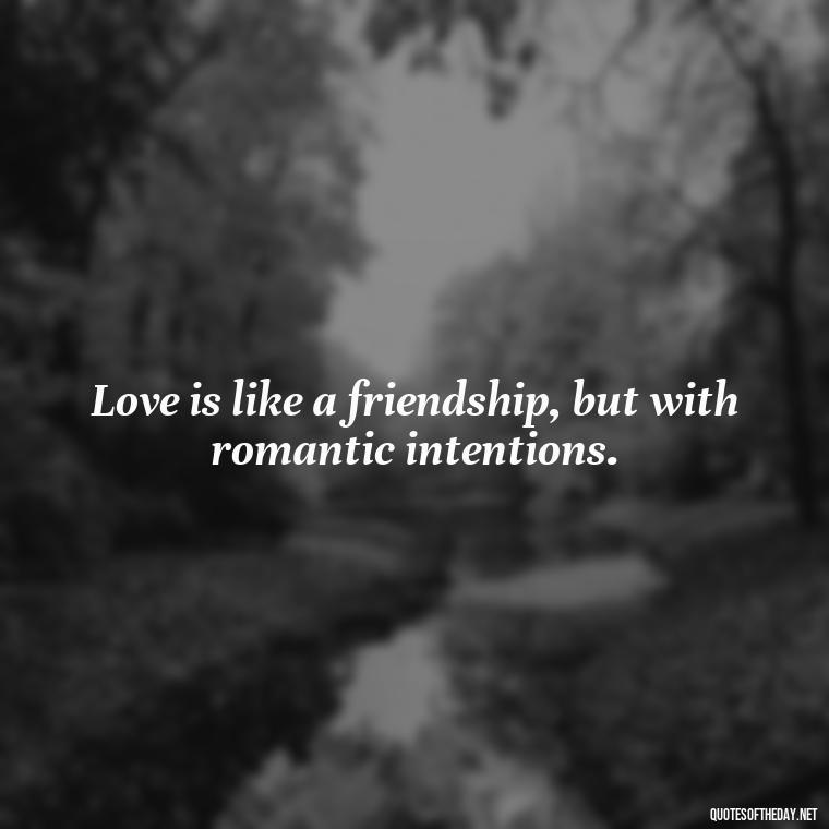 Love is like a friendship, but with romantic intentions. - New Quotes About Love