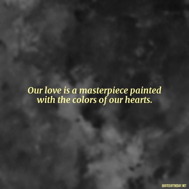 Our love is a masterpiece painted with the colors of our hearts. - Love Quotes In One Line