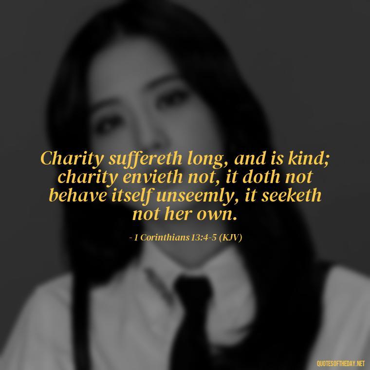 Charity suffereth long, and is kind; charity envieth not, it doth not behave itself unseemly, it seeketh not her own. - Corinthians Quote On Love