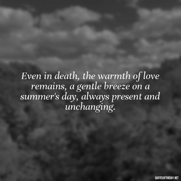 Even in death, the warmth of love remains, a gentle breeze on a summer's day, always present and unchanging. - Love Quotes On Death