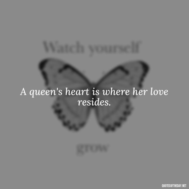 A queen's heart is where her love resides. - Queen Quotes Short