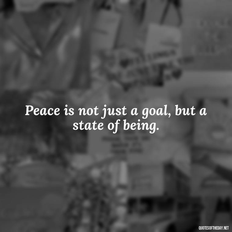 Peace is not just a goal, but a state of being. - Short Quotes Peace