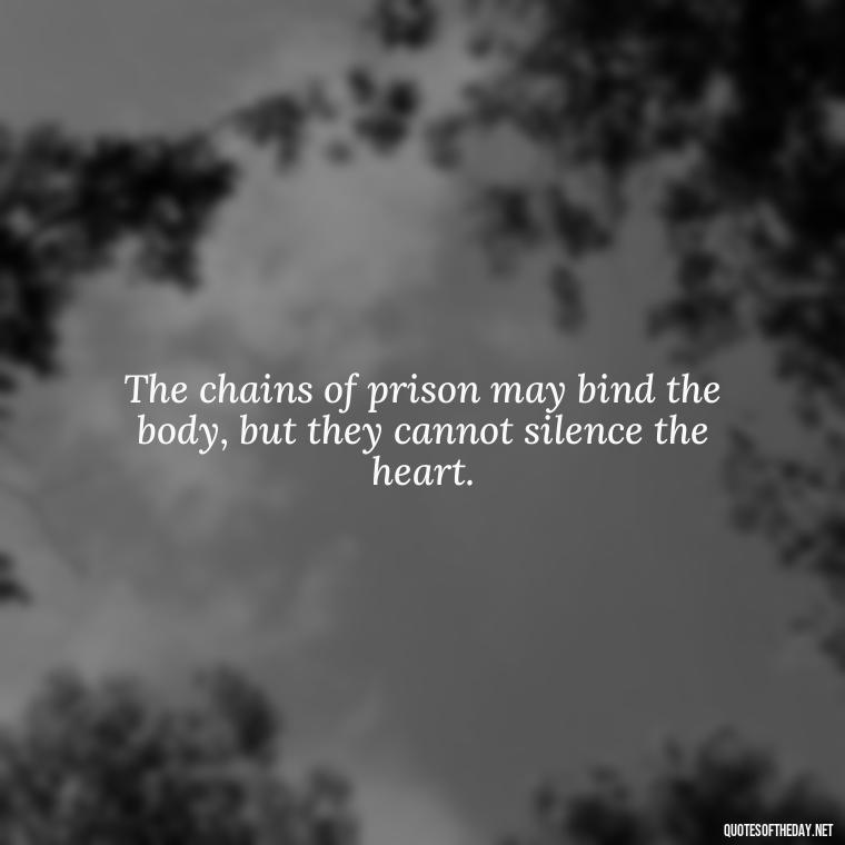 The chains of prison may bind the body, but they cannot silence the heart. - Incarcerated Loved Ones Quotes