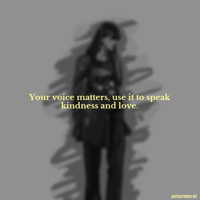 Your voice matters, use it to speak kindness and love. - Daily Inspirational Quotes Short