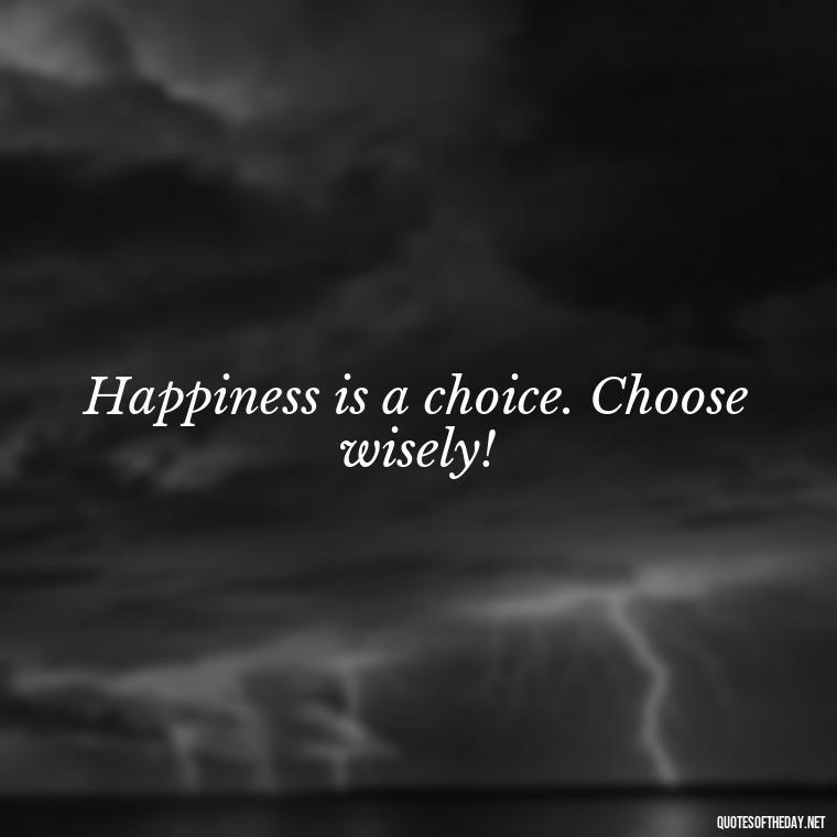 Happiness is a choice. Choose wisely! - Instagram Short Quotes About Happiness