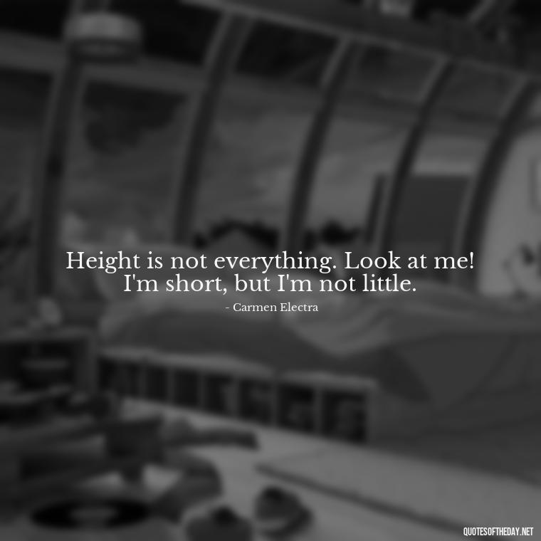 Height is not everything. Look at me! I'm short, but I'm not little. - Quotes On Being Short