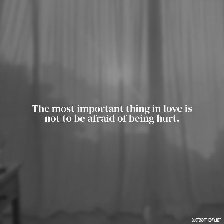 The most important thing in love is not to be afraid of being hurt. - Love Relationship Tweet Quotes