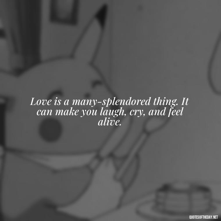 Love is a many-splendored thing. It can make you laugh, cry, and feel alive. - Love In Short Time Quotes