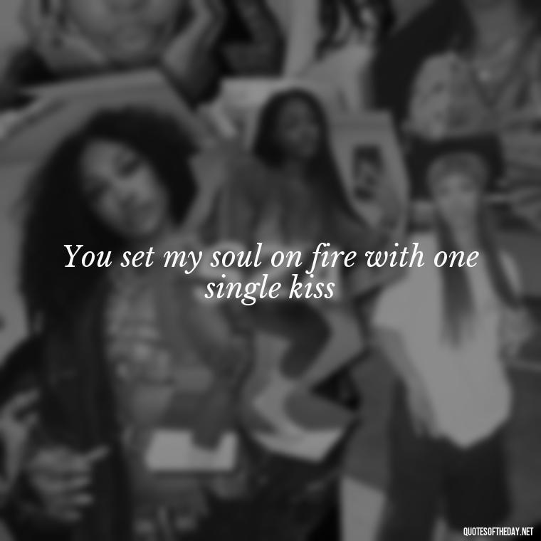 You set my soul on fire with one single kiss - Famous Love Song Quotes