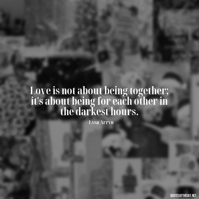 Love is not about being together; it's about being for each other in the darkest hours. - Love Quotes From Game Of Thrones