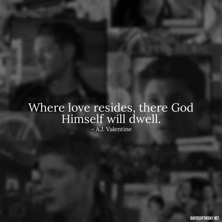 Where love resides, there God Himself will dwell. - Lie In Love Quotes