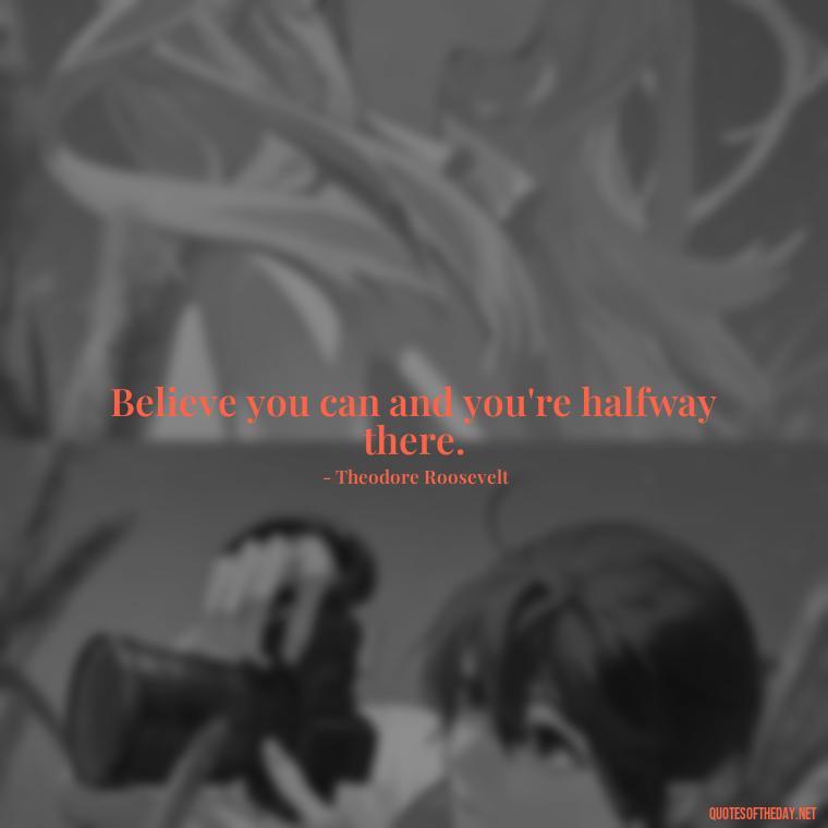 Believe you can and you're halfway there. - Short Motivational Work Quotes