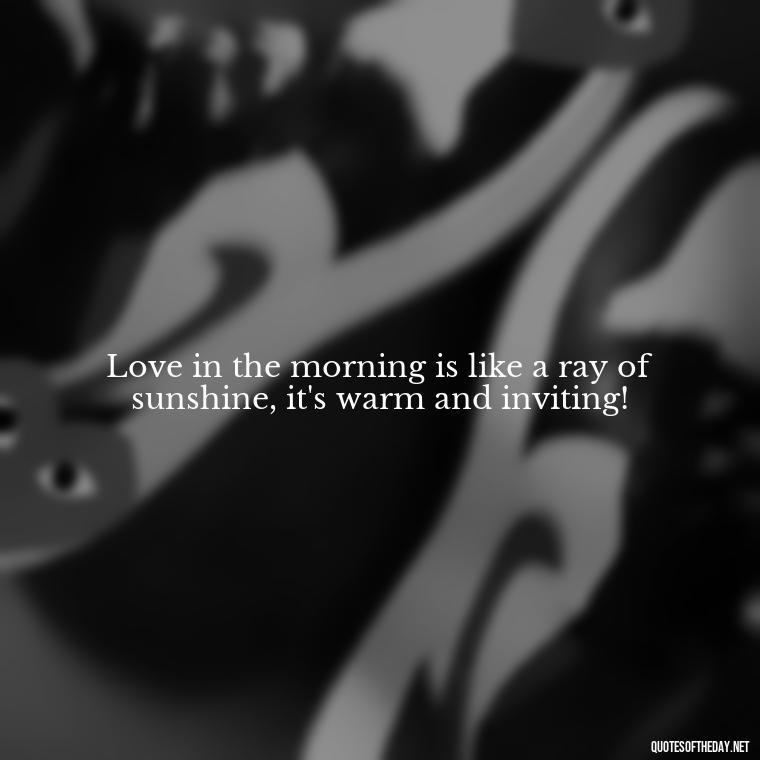 Love in the morning is like a ray of sunshine, it's warm and inviting! - Quotes About Love In The Morning