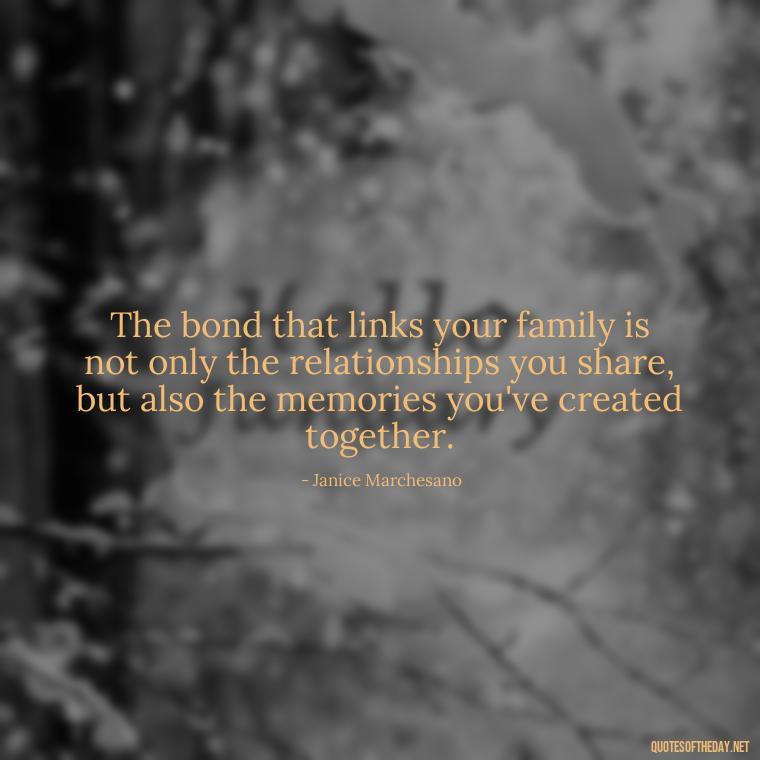 The bond that links your family is not only the relationships you share, but also the memories you've created together. - Friends And Family Love Quotes