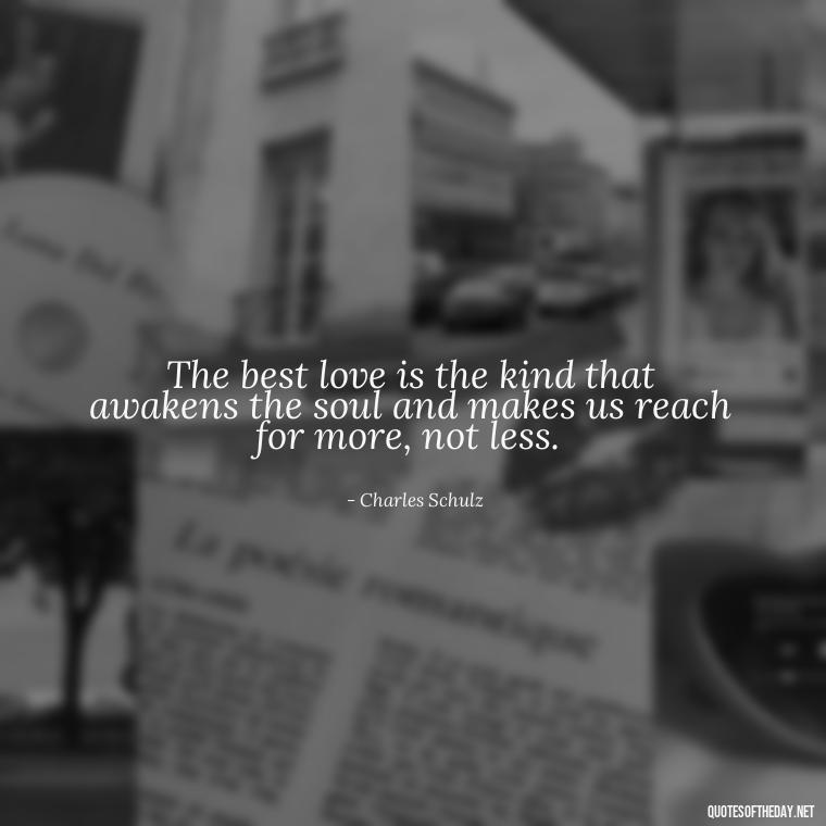 The best love is the kind that awakens the soul and makes us reach for more, not less. - Quotes About Love And Compassion