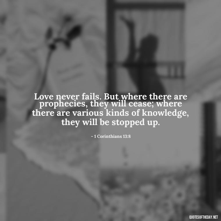 Love never fails. But where there are prophecies, they will cease; where there are various kinds of knowledge, they will be stopped up. - Corinthians Quote On Love