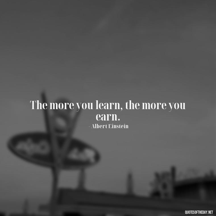 The more you learn, the more you earn. - Famous Short Quotes By Famous People