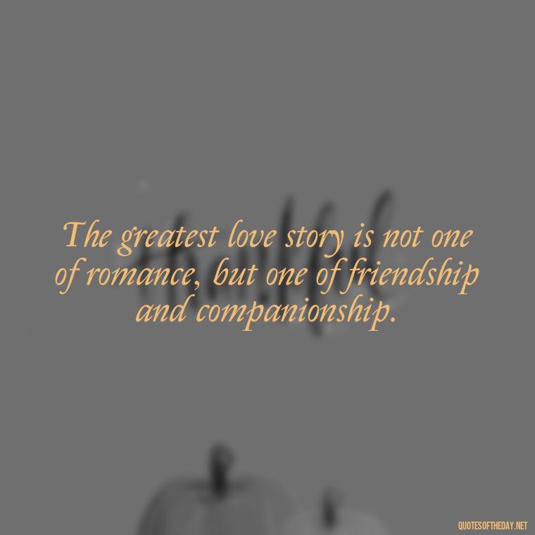 The greatest love story is not one of romance, but one of friendship and companionship. - Dalai Lama Quotes On Love