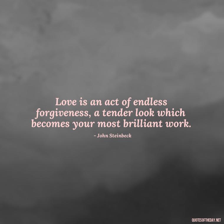 Love is an act of endless forgiveness, a tender look which becomes your most brilliant work. - Favorite Love Quotes