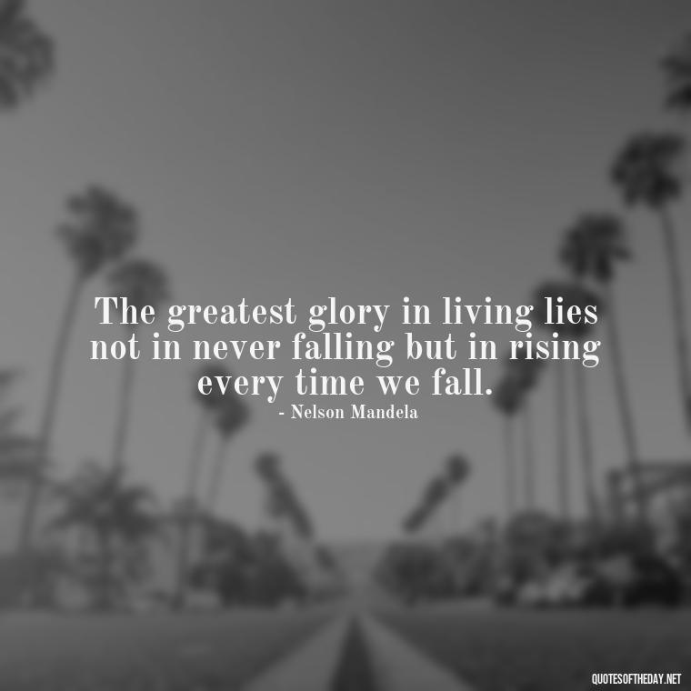 The greatest glory in living lies not in never falling but in rising every time we fall. - Beautiful Quotes About Death Of A Loved One