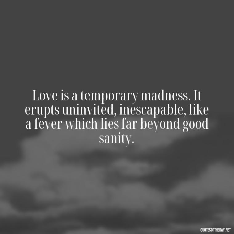 Love is a temporary madness. It erupts uninvited, inescapable, like a fever which lies far beyond good sanity. - Quotes About Timing And Love