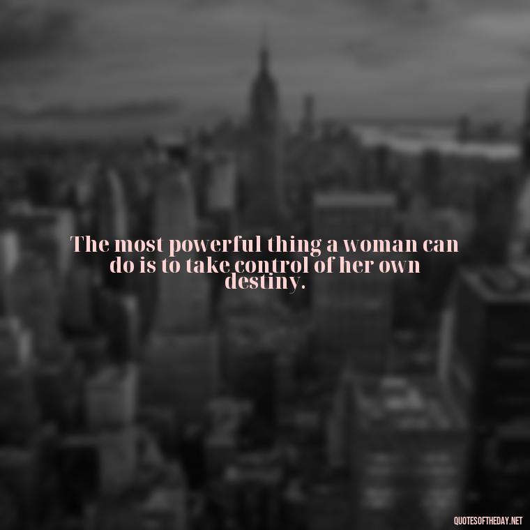 The most powerful thing a woman can do is to take control of her own destiny. - Short Quotes About Feminism