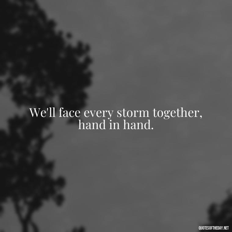 We'll face every storm together, hand in hand. - Love Quotes During Hard Times