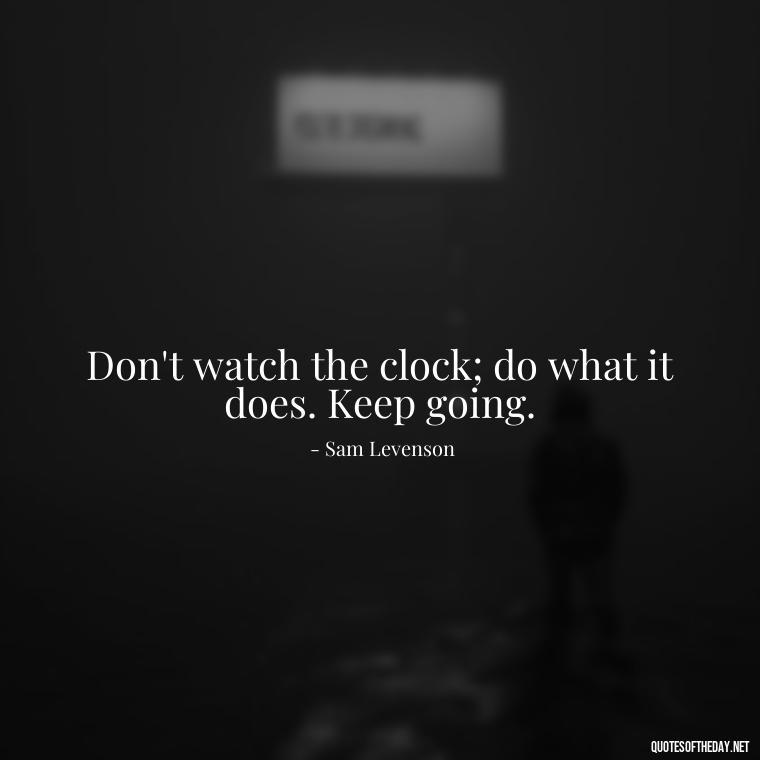 Don't watch the clock; do what it does. Keep going. - Meaningful Powerful Deep Short Quotes