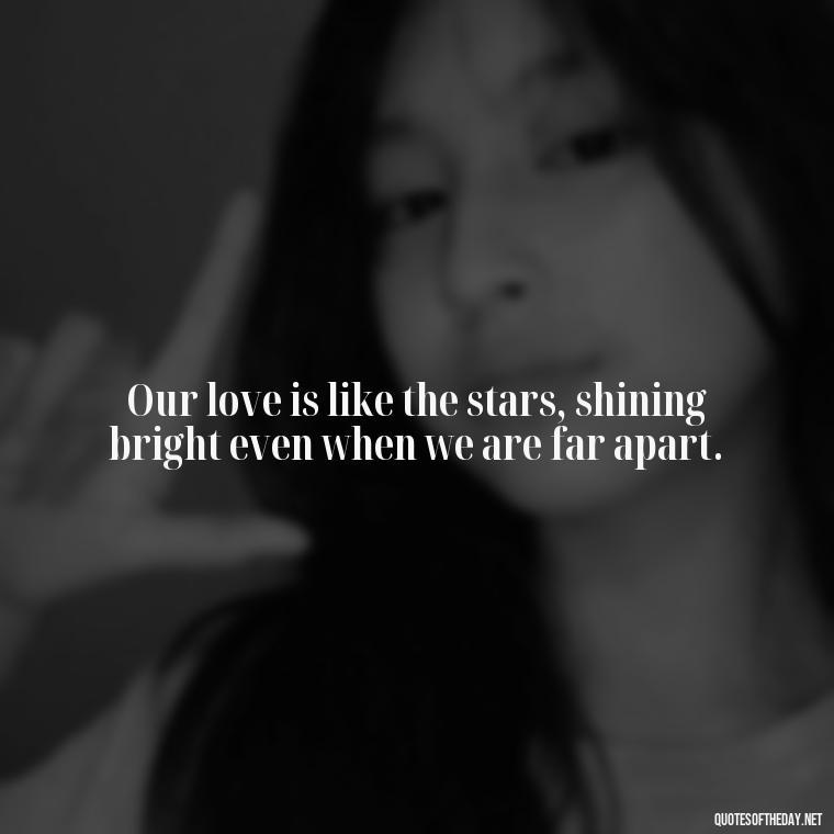 Our love is like the stars, shining bright even when we are far apart. - Love Quotes For Her In Long Distance Relationship