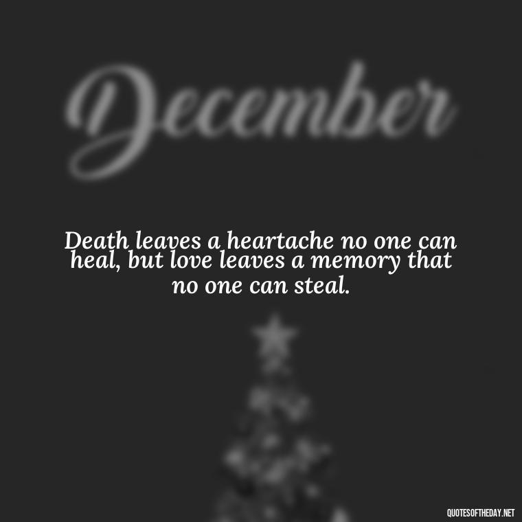 Death leaves a heartache no one can heal, but love leaves a memory that no one can steal. - Inspirational Quotes To Someone Who Lost A Loved One