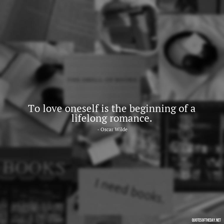 To love oneself is the beginning of a lifelong romance. - Lying About Love Quotes