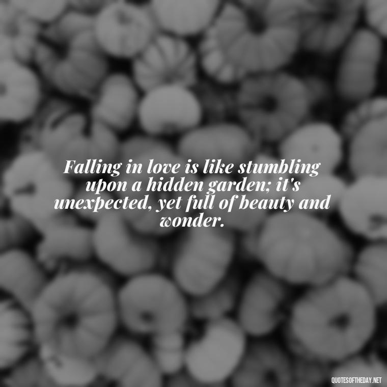 Falling in love is like stumbling upon a hidden garden; it's unexpected, yet full of beauty and wonder. - Quotes About Falling In Love Unexpectedly