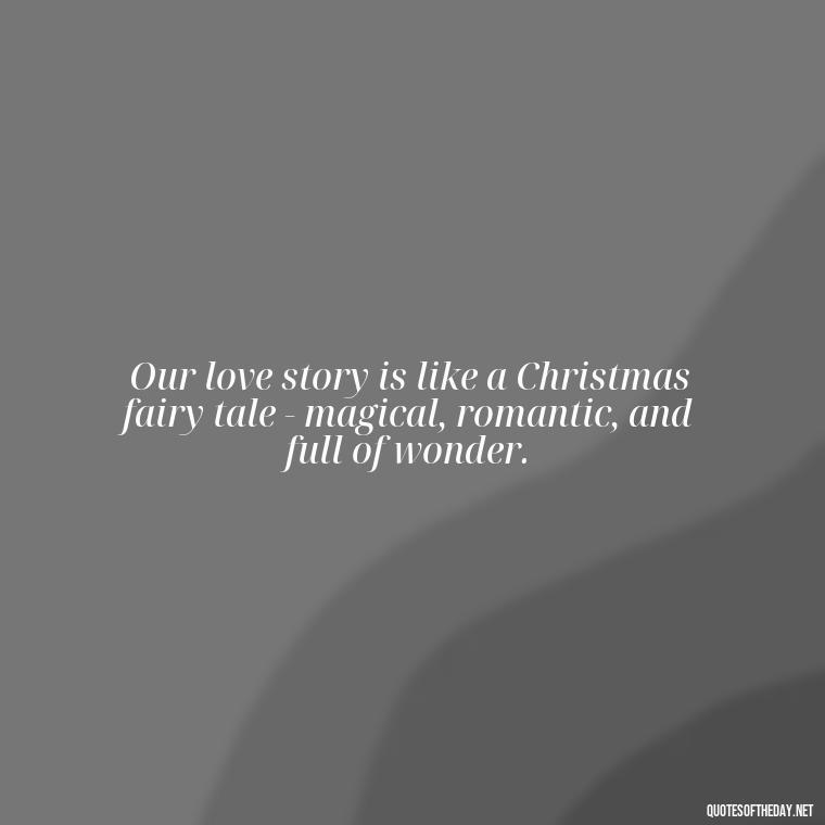 Our love story is like a Christmas fairy tale - magical, romantic, and full of wonder. - Love Quotes For Xmas