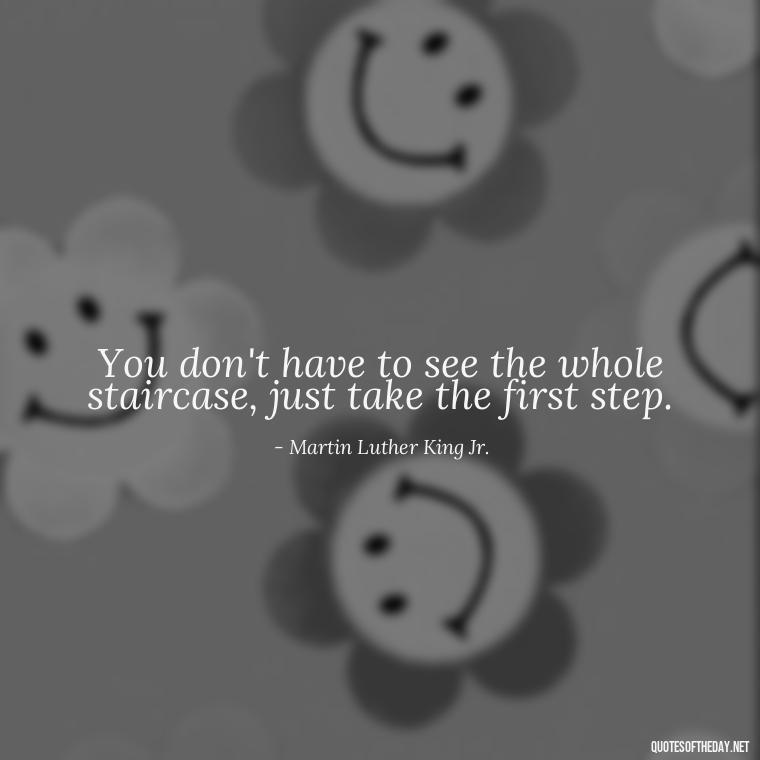 You don't have to see the whole staircase, just take the first step. - Perseverance Short Quotes