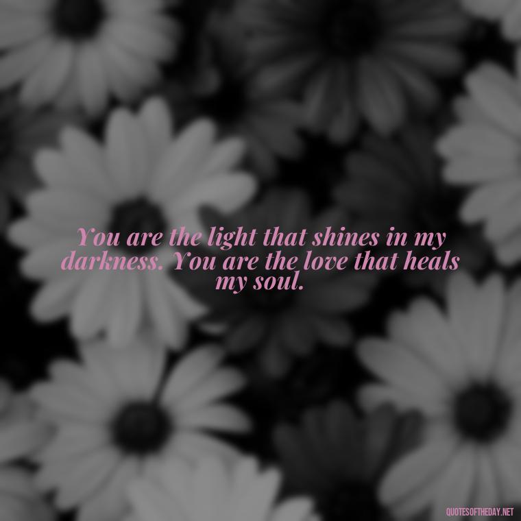 You are the light that shines in my darkness. You are the love that heals my soul. - Bible Love Quotes For Her