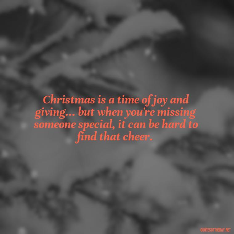 Christmas is a time of joy and giving... but when you're missing someone special, it can be hard to find that cheer. - Missing Loved Ones At Christmas Quotes