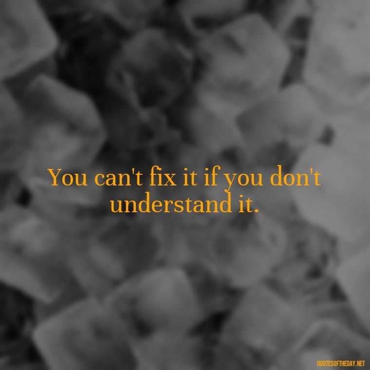 You can't fix it if you don't understand it. - Quotes From The Big Short Movie