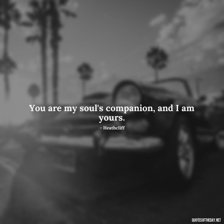 You are my soul's companion, and I am yours. - Love Quotes From Wuthering Heights