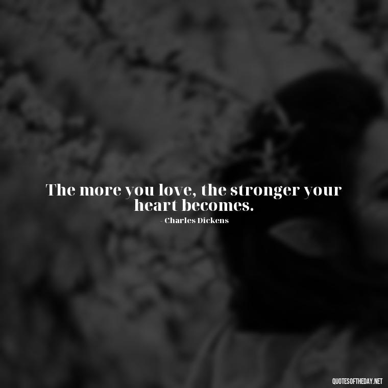 The more you love, the stronger your heart becomes. - Famous Quotes About Love By Famous People