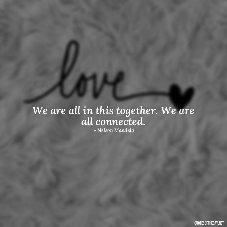 We are all in this together. We are all connected. - Short Quotes About Community