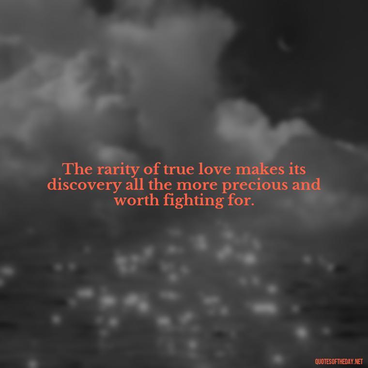 The rarity of true love makes its discovery all the more precious and worth fighting for. - Love Is Rare Quotes