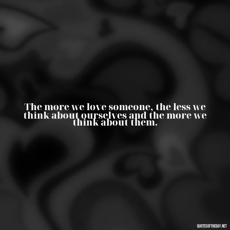 The more we love someone, the less we think about ourselves and the more we think about them. - Cs Lewis Love Quote