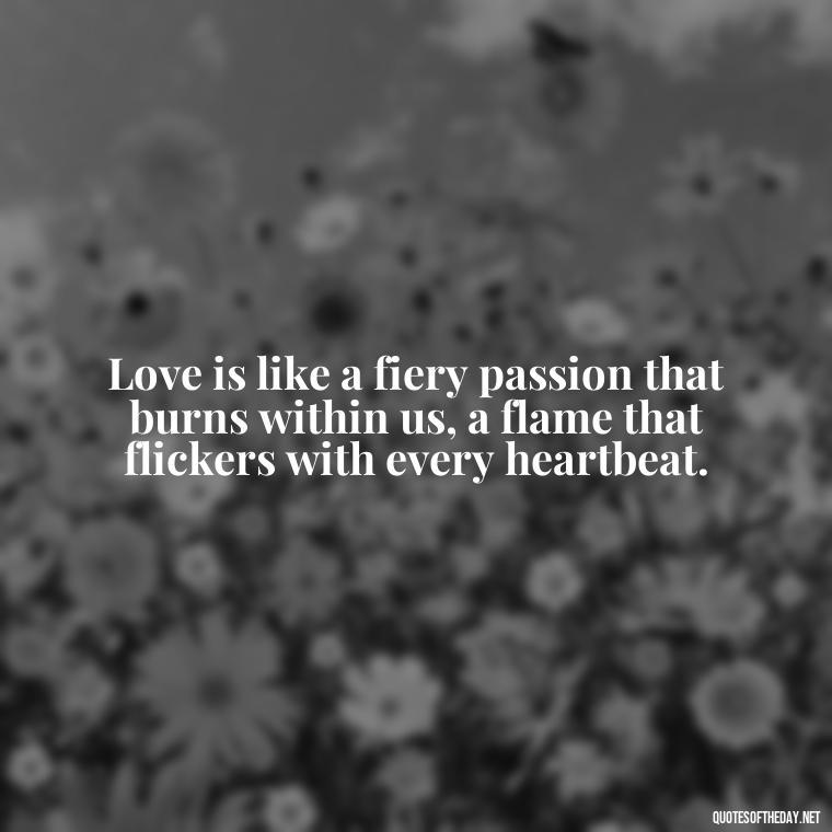 Love is like a fiery passion that burns within us, a flame that flickers with every heartbeat. - Quotes About Love And Fire