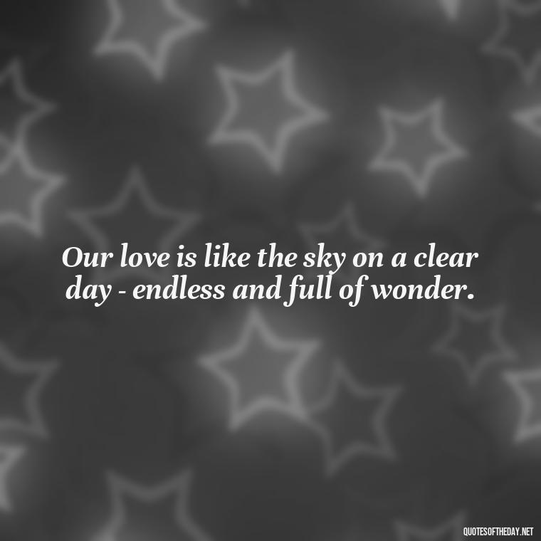 Our love is like the sky on a clear day - endless and full of wonder. - Love Quotes About Sky