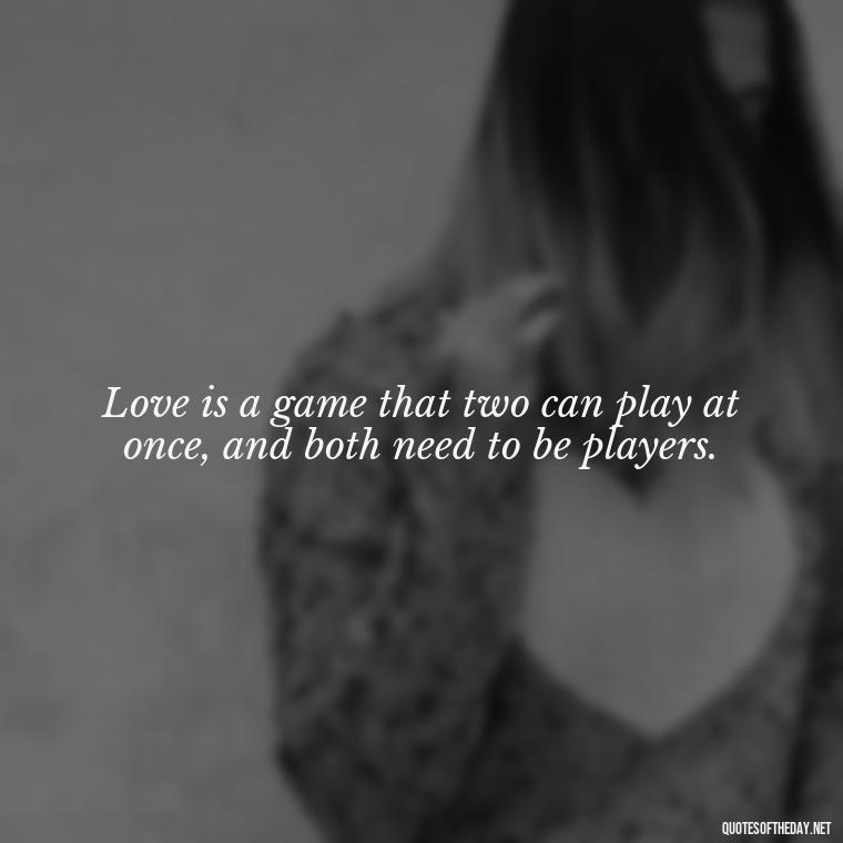 Love is a game that two can play at once, and both need to be players. - Quotes About The People You Love