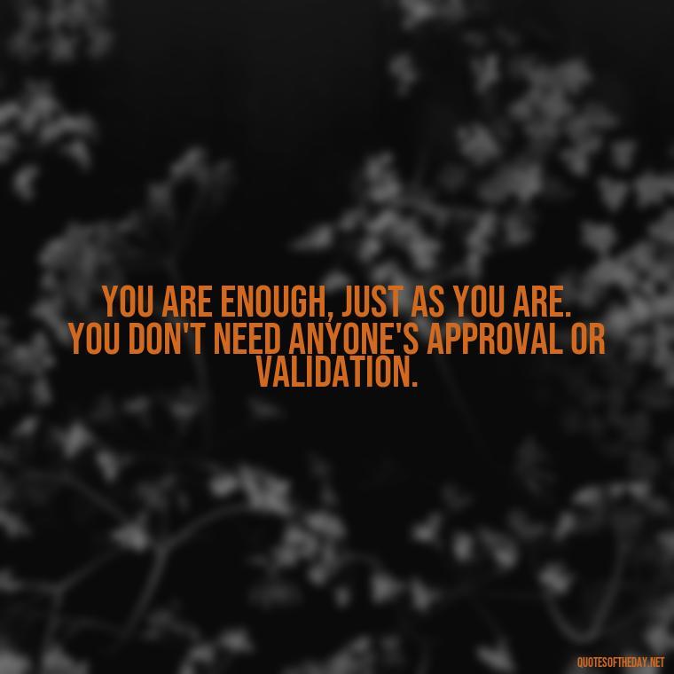 You are enough, just as you are. You don't need anyone's approval or validation. - Black Love Quotes Images