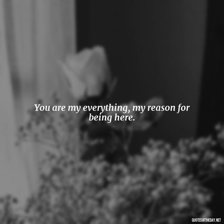 You are my everything, my reason for being here. - Love Quotes Short And Simple