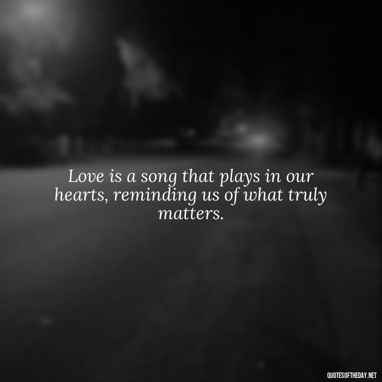 Love is a song that plays in our hearts, reminding us of what truly matters. - Love Touchy Quotes