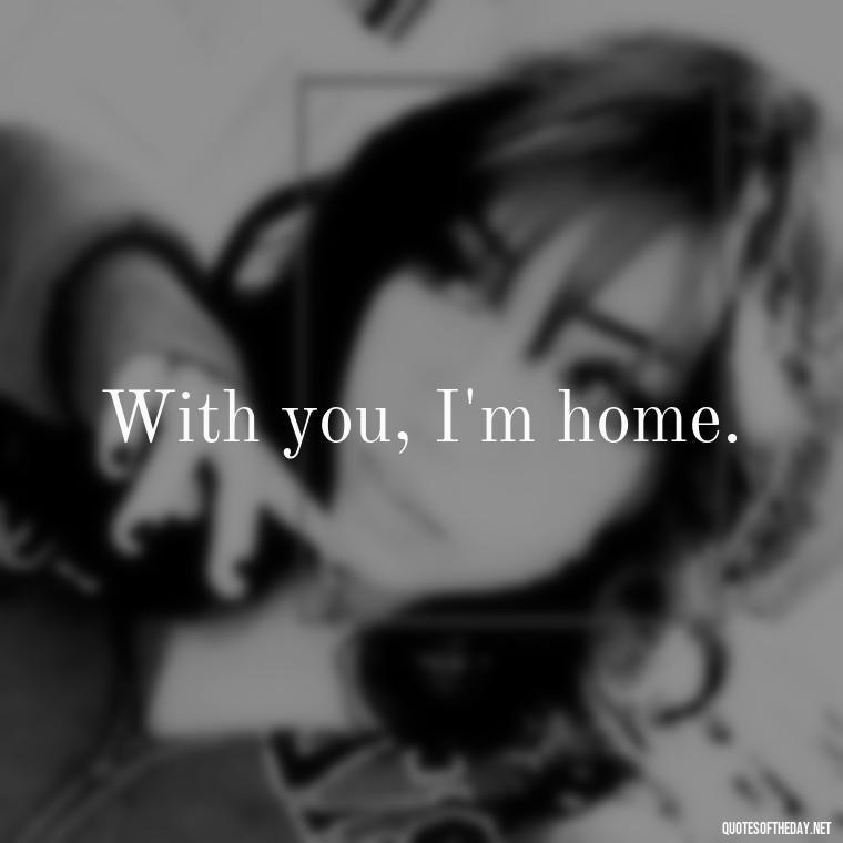 With you, I'm home. - Extremely Short Love Quotes