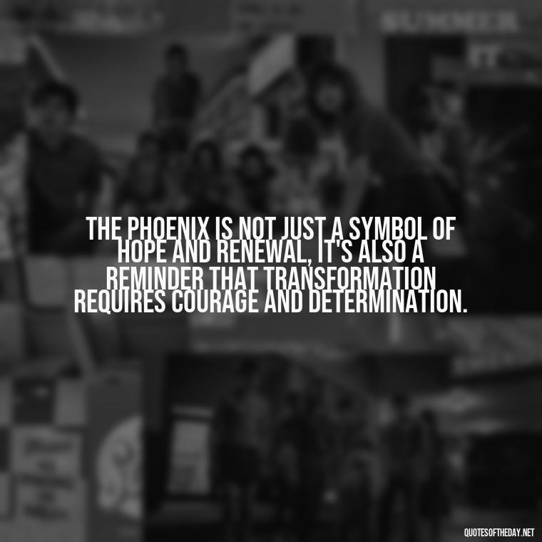 The phoenix is not just a symbol of hope and renewal, it's also a reminder that transformation requires courage and determination. - Phoenix Quotes Short